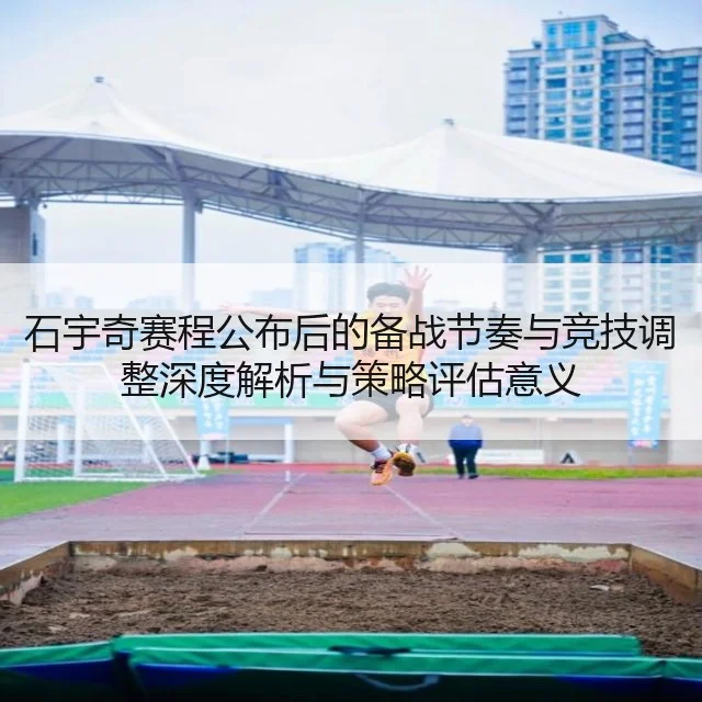 石宇奇赛程公布后的备战节奏与竞技调整深度解析与策略评估意义